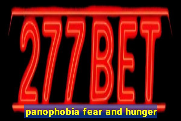 panophobia fear and hunger